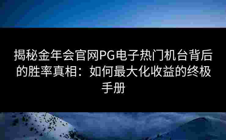 揭秘金年会官网PG电子热门机台背后的胜率真相：如何最大化收益的终极手册