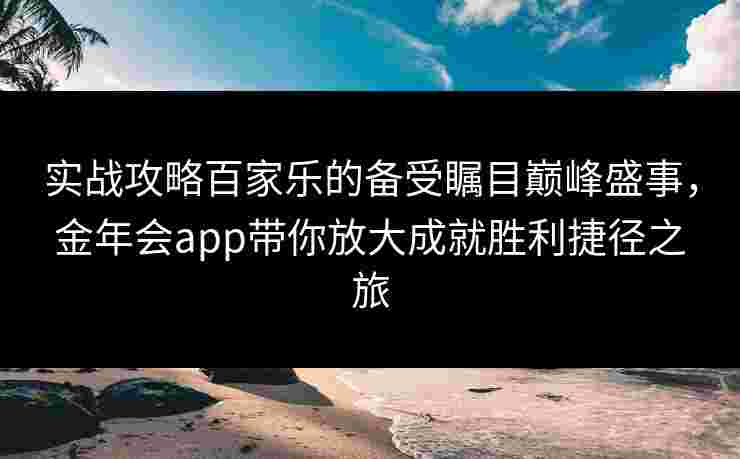 实战攻略百家乐的备受瞩目巅峰盛事，金年会app带你放大成就胜利捷径之旅