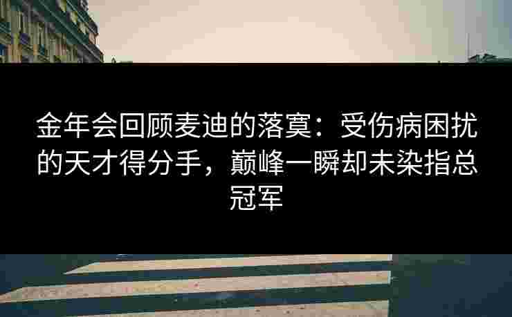 金年会回顾麦迪的落寞：受伤病困扰的天才得分手，巅峰一瞬却未染指总冠军