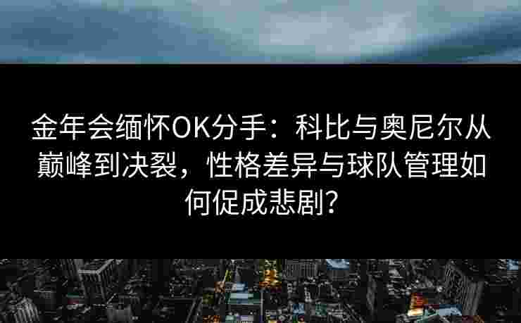 金年会缅怀OK分手：科比与奥尼尔从巅峰到决裂，性格差异与球队管理如何促成悲剧？
