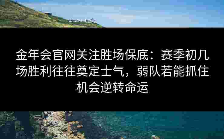 金年会官网关注胜场保底：赛季初几场胜利往往奠定士气，弱队若能抓住机会逆转命运
