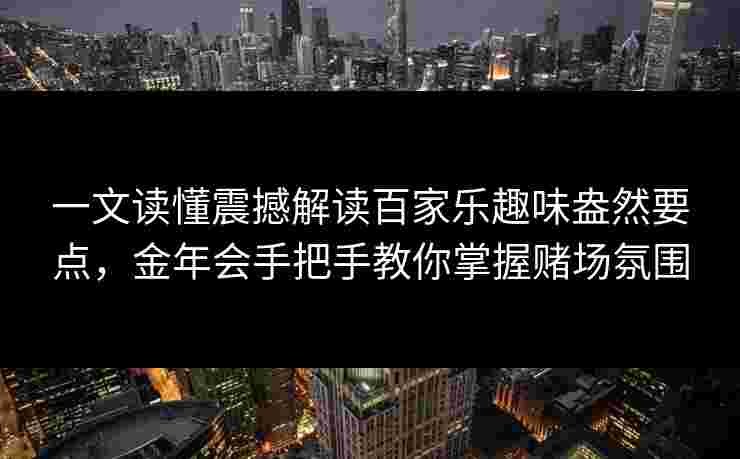 一文读懂震撼解读百家乐趣味盎然要点，金年会手把手教你掌握赌场氛围