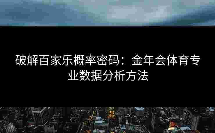 破解百家乐概率密码：金年会体育专业数据分析方法