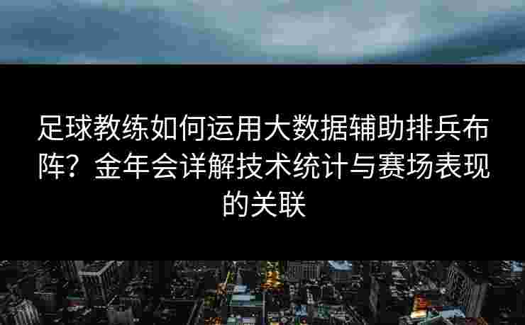 足球教练如何运用大数据辅助排兵布阵？金年会详解技术统计与赛场表现的关联