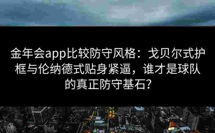 金年会app比较防守风格：戈贝尔式护框与伦纳德式贴身紧逼，谁才是球队的真正防守基石？