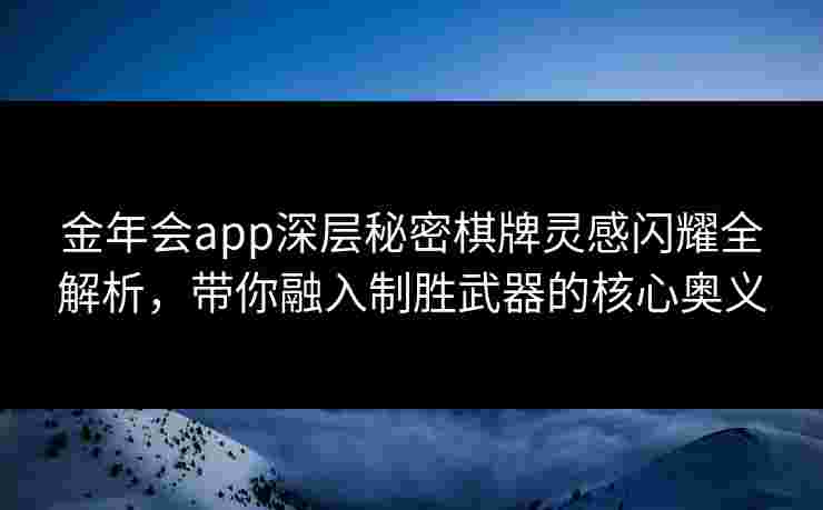 金年会app深层秘密棋牌灵感闪耀全解析，带你融入制胜武器的核心奥义